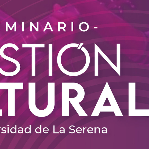 Conoce el programa del Seminario de Gestión Cultural de la Universidad de La Serena